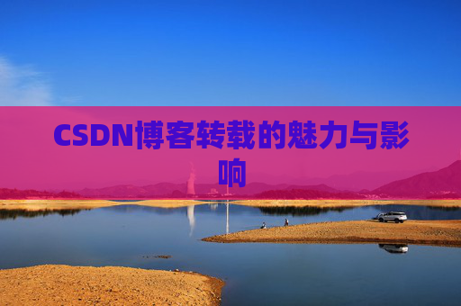 CSDN博客转载的魅力与影响